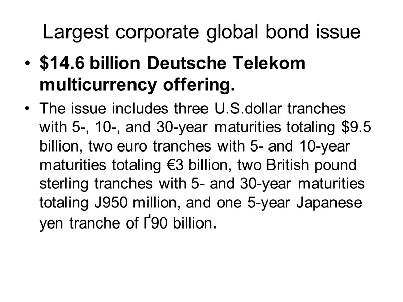 Largest corporate global bond issue  $14.6 billion Deutsche Telekom multicurrency offering.  The